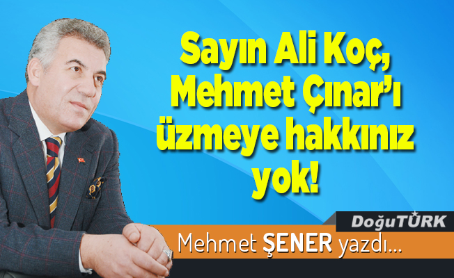 Sayın Ali Koç, Mehmet Çınar’ı üzmeye hakkınız yok!