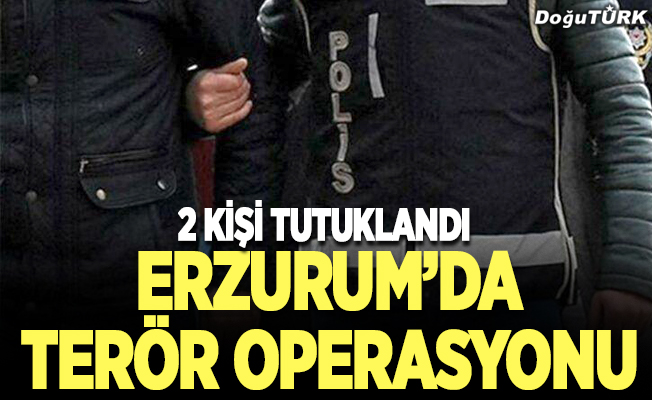 Erzurum’da terör operasyonu; 2 kişi tutuklandı