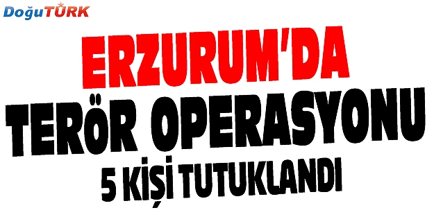 ERZURUM’DA PKK - KCK OPERASYONU