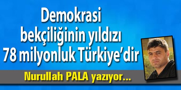 Demokrasi bekçiliğinin yıldızı 78 milyonluk Türkiye’dir