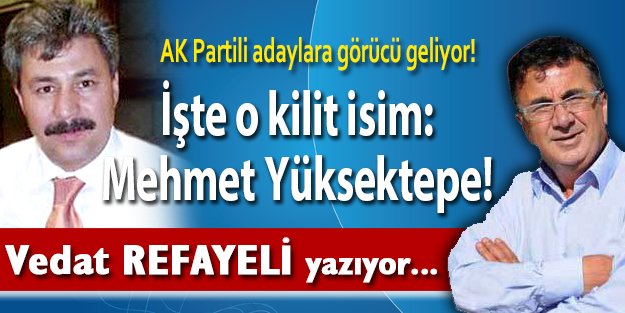 AK Partili adaylar görücü geliyor! İşte o kilit isim: Mehmet Yüksektepe!