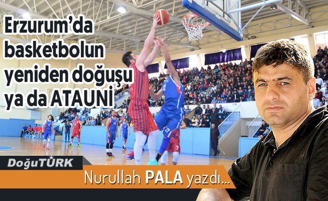 Erzurum’da basketbolun yeniden doğuşu ya da ATAUNİ