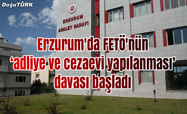 Erzurum'da FETÖ'nün "adliye ve cezaevi yapılanması" davası