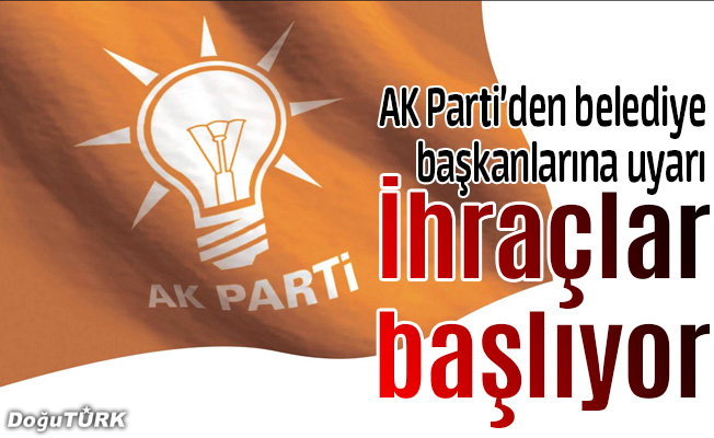 AK Parti'den belediye başkanlarına uyarı ihraçlar başlıyor!