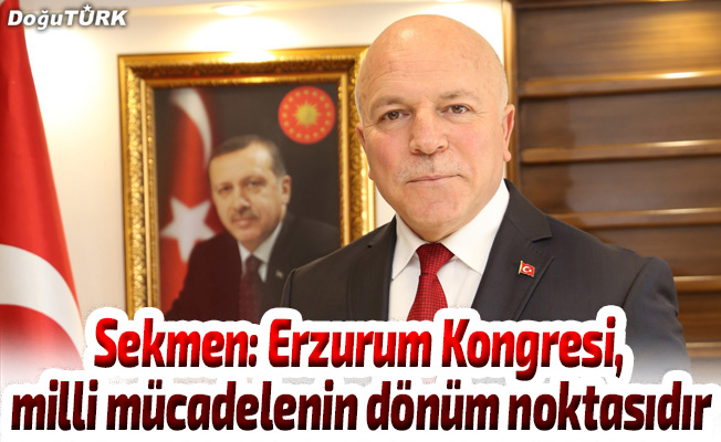 Sekmen: Erzurum Kongresi, milli mücadelenin dönüm noktasıdır
