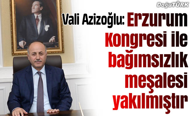 Vali Azizoğlu: Erzurum Kongresi ile bağımsızlık meşalesi yakılmıştır
