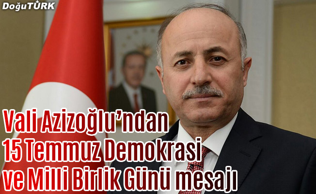 Vali Azizoğlu’ndan 15 Temmuz Demokrasi ve Milli Birlik Günü mesajı