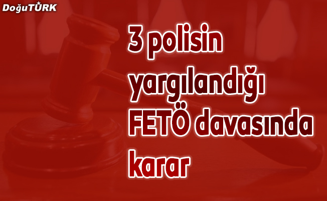 Erzurum'da 3 polise "FETÖ"den 6 yıl 3'er ay hapis