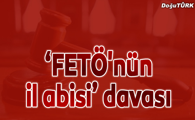 Erzurum'da "FETÖ'nün il abisi" davası