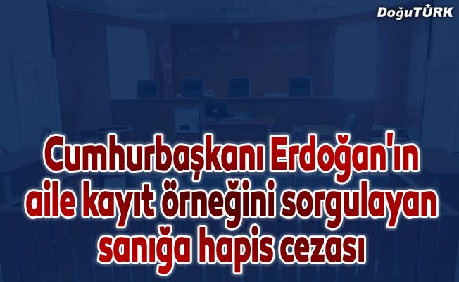 Cumhurbaşkanı Erdoğan'ın aile kayıt örneğini sorgulayan sanığa hapis cezası