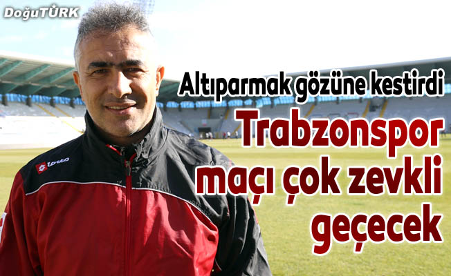 "Trabzonspor maçı çok zevkli geçecek"