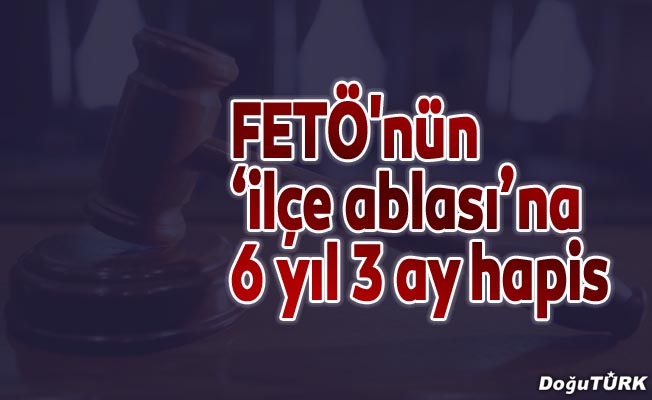 FETÖ'nün ’ilçe ablası’na 6 yıl 3 ay hapis