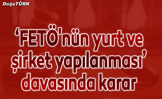 Erzurum'da "FETÖ'nün yurt ve şirket yapılanması" davasında karar
