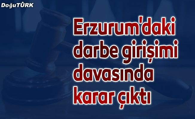 Erzurum'daki darbe girişimi davasında karar çıktı