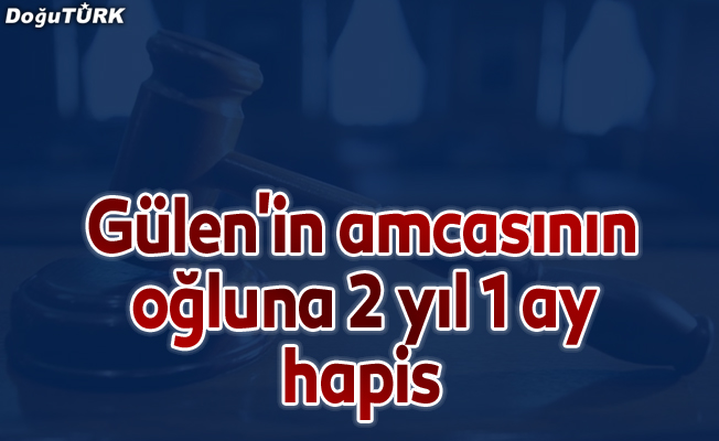 FETÖ elebaşı Gülen'in amcasının oğluna 2 yıl 1 ay hapis