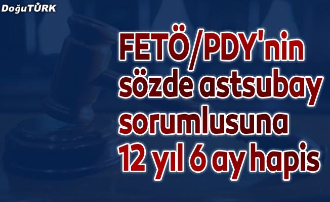 FETÖ/PDY'nin sözde astsubay sorumlusuna 12 yıl 6 ay hapis