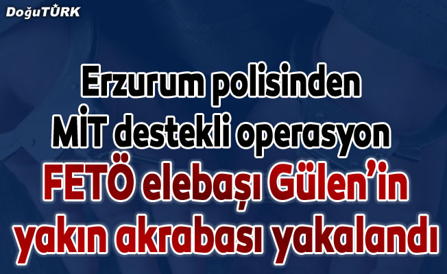 FETÖ elebaşı Gülen'in akrabası MİT destekli operasyonla yakalandı