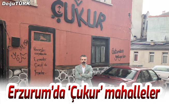 Erzurum’da ‘Çukur’ mahalleler