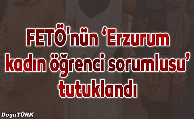 FETÖ'nün "Erzurum kadın öğrenci sorumlusu" tutuklandı