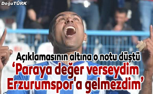 "Paraya değer verseydim Erzurumspor'a gelmezdim"