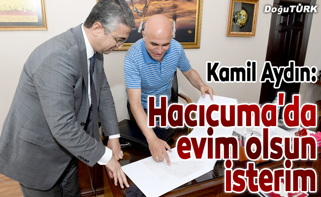 Kamil Aydın: Hacıcuma'da evim olsun isterim