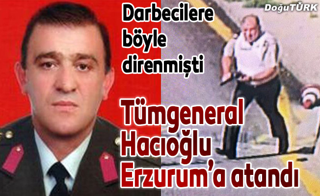 Tümgeneral Ahmet Hacıoğlu Erzurum'a atandı