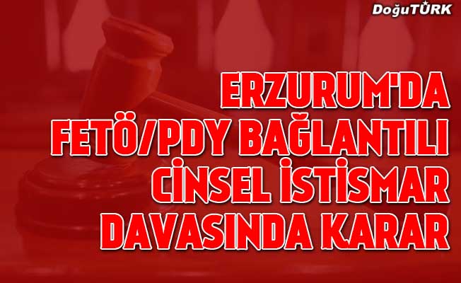 Erzurum'da FETÖ/PDY bağlantılı cinsel istismar davasında karar