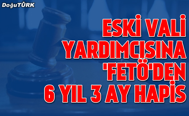 Eski vali yardımcısı Aksoy'a "FETÖ"den 6 yıl 3 ay hapis