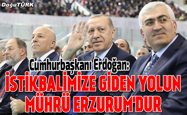 Cumhurbaşkanı Erdoğan: İstikbalimize giden yolun mührü Erzurum'dur