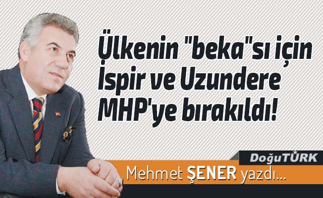 Ülkenin "beka"sı için İspir ve Uzundere MHP'ye bırakıldı!