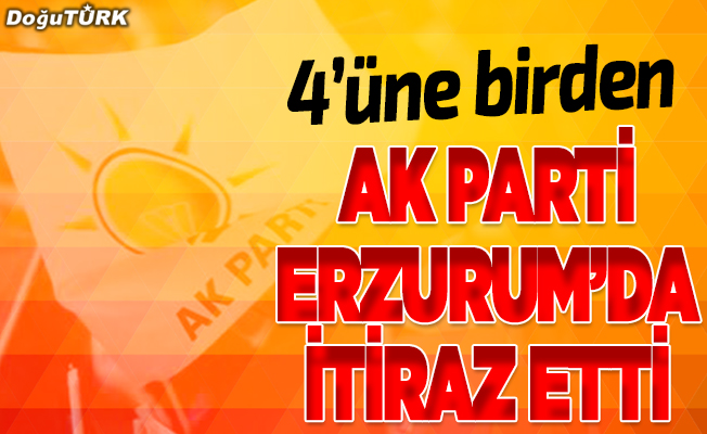 AK Parti Erzurum'da 4'üne itiraz etti