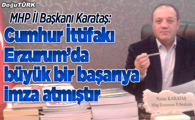 Karataş: Cumhur İttifakı Erzurum’da büyük bir başarıya imza atmıştır