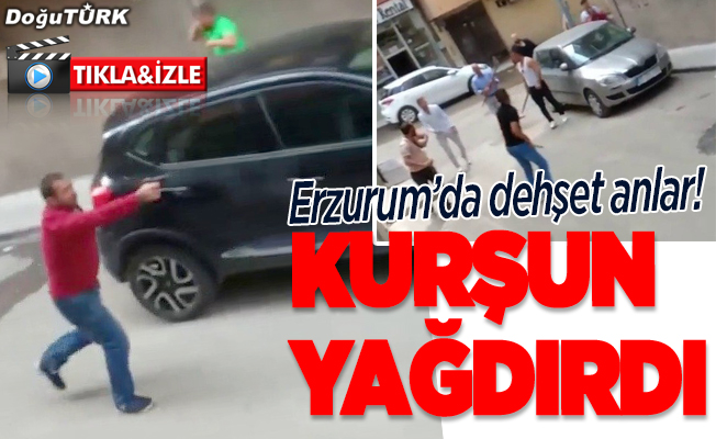 Erzurum'da dehşet anlar! Kurşun yağdırdı