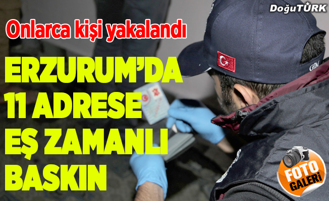 Erzurum'da 11 adrese eş zamanlı operasyon