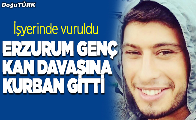 Erzurumlu genç kan davası cinayetine kurban gitti