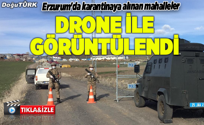 Erzurum'da karantinaya alınan mahalleler drone ile görüntülendi