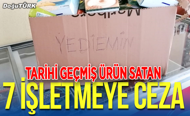 Erzurum'da tarihi geçmiş ürün satan 7 işletmeye para cezası