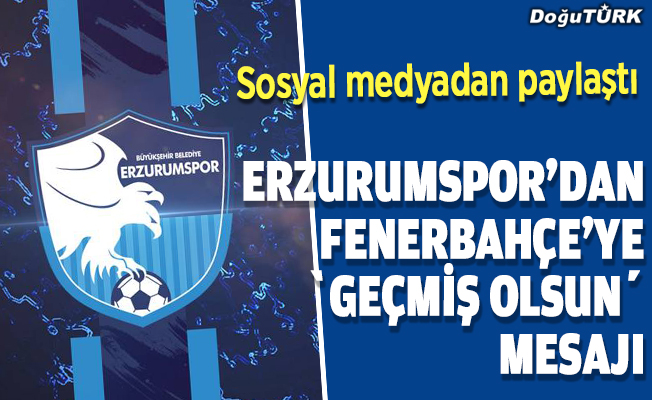 BB Erzurumspor'dan Fenerbahçe'ye 'geçmiş olsun' mesajı