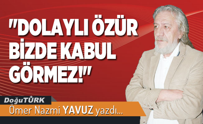 "DOLAYLI ÖZÜR BİZDE KABUL GÖRMEZ!"