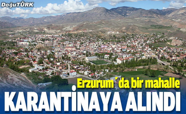 Erzurum'da bir mahalle karantinaya alındı