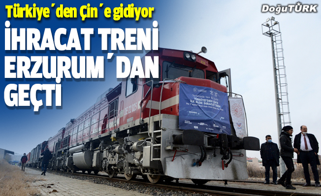 Türkiye'den Çin'e gidecek ilk blok ihracat treni Erzurum'dan geçti