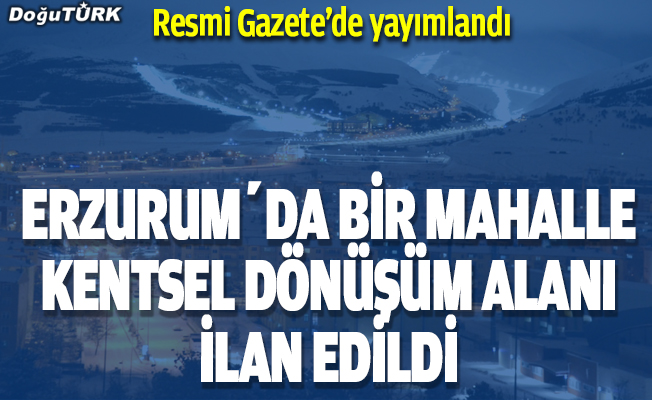 Erzurum'da bir mahalle için kentsel dönüşüm kararı...