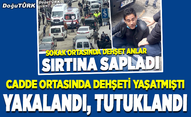 Erzurum'da dehşeti yaşatan zanlı tutuklandı