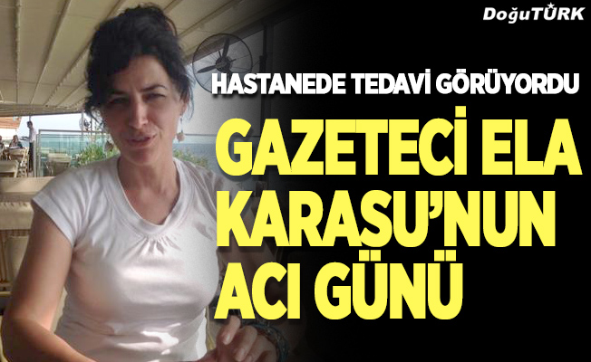 Gazeteci Ela Karasu'nun acı günü