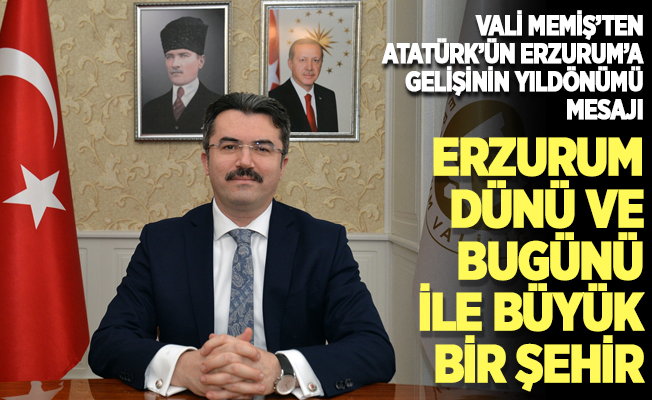 Vali Memiş'ten "Atatürk'ün Erzurum'a gelişinin 102. yıl dönümü" mesajı