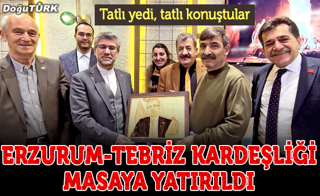 Erzurum-Tebriz kardeşliği masaya yatırıldı