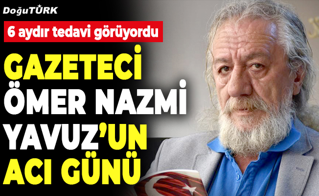 Gazeteci Ömer Nazmi Yavuz’un acı günü…