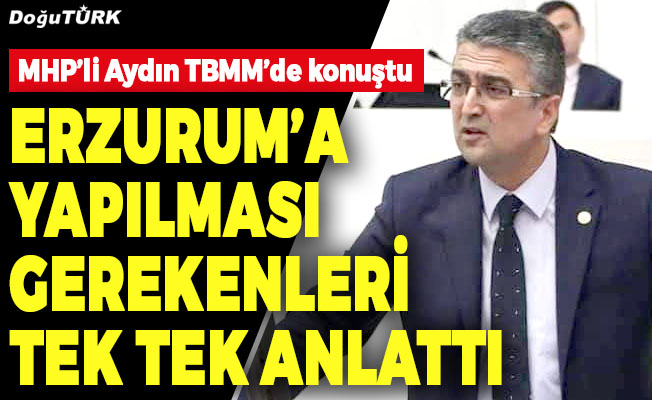 MHP’li Aydın: Erzurum’a yapılması gerekenleri tek tek anlattı