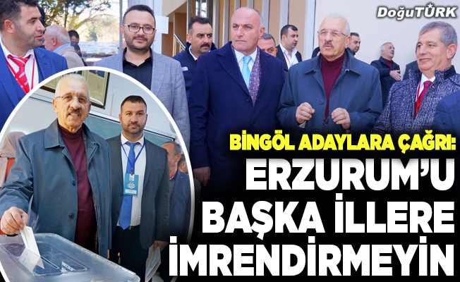 Bingöl’den adaylara çağrı: Erzurum’u başka illere imrendirmeyin
