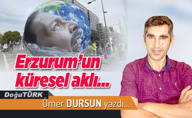 Erzurum’un küresel aklı…